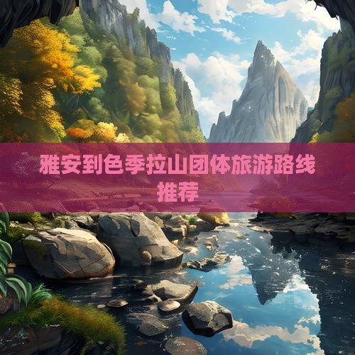 雅安到色季拉山团体旅游路线推荐