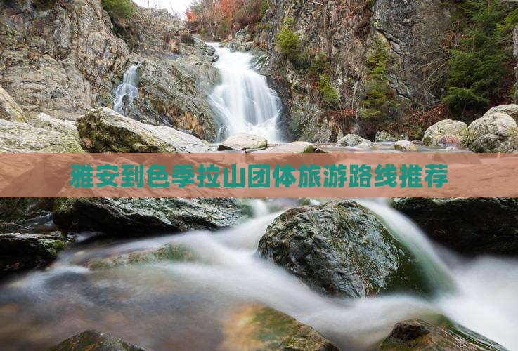 雅安到色季拉山团体旅游路线推荐