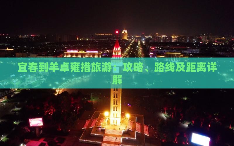 宜春到羊卓雍措旅游：攻略、路线及距离详解