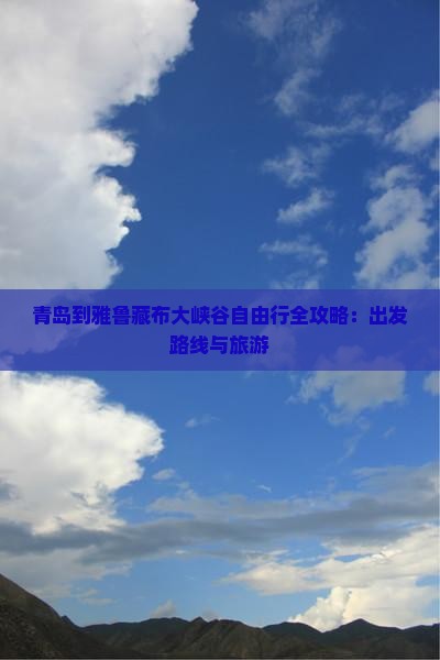 青岛到雅鲁藏布大峡谷自由行全攻略：出发路线与旅游