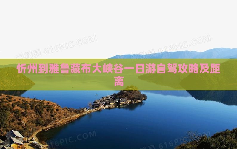 忻州到雅鲁藏布大峡谷一日游自驾攻略及距离