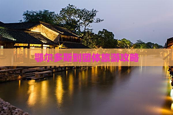 鄂尔多斯到团体旅游攻略