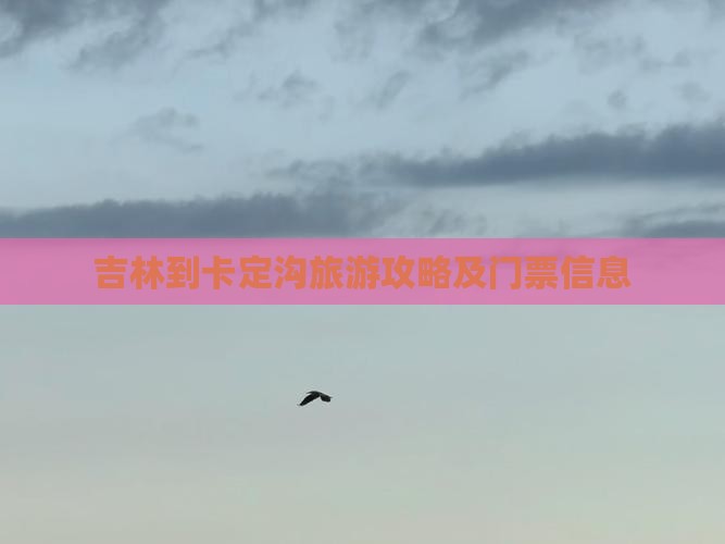 吉林到卡定沟旅游攻略及门票信息