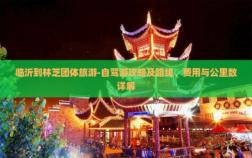 临沂到林芝团体旅游-自驾游攻略及路线、费用与公里数详解