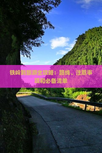 铁岭到旅游全攻略：路线、注意事项和必备清单