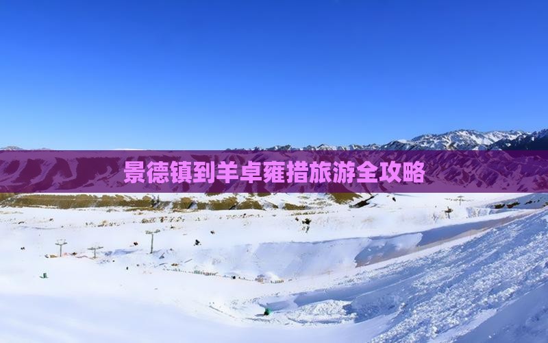景德镇到羊卓雍措旅游全攻略