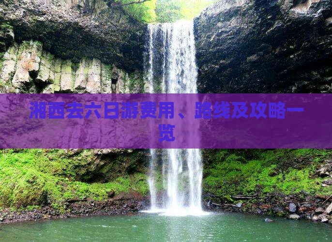 湘西去六日游费用、路线及攻略一览