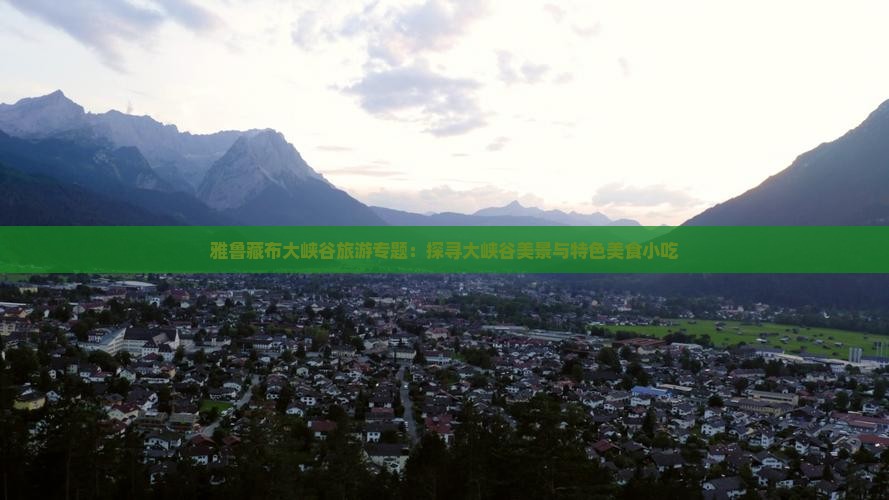 雅鲁藏布大峡谷旅游专题：探寻大峡谷美景与特色美食小吃