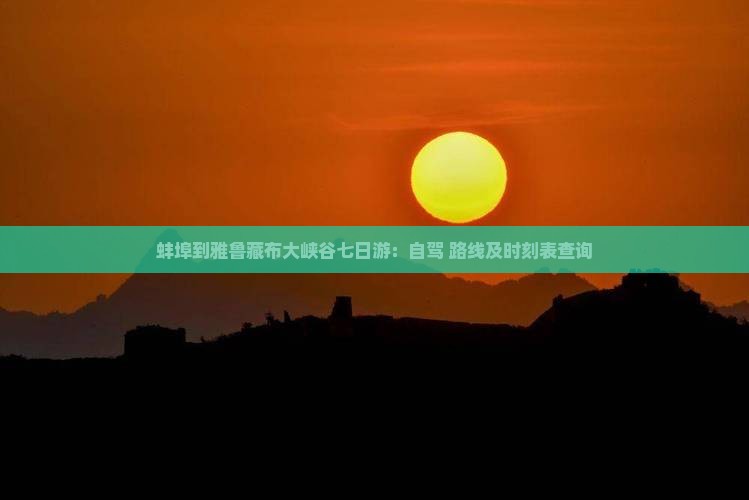 蚌埠到雅鲁藏布大峡谷七日游：自驾+路线及时刻表查询