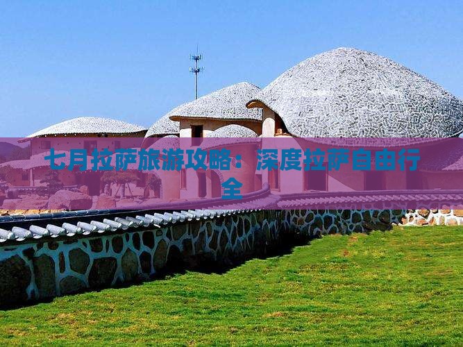 七月拉萨旅游攻略：深度拉萨自由行全