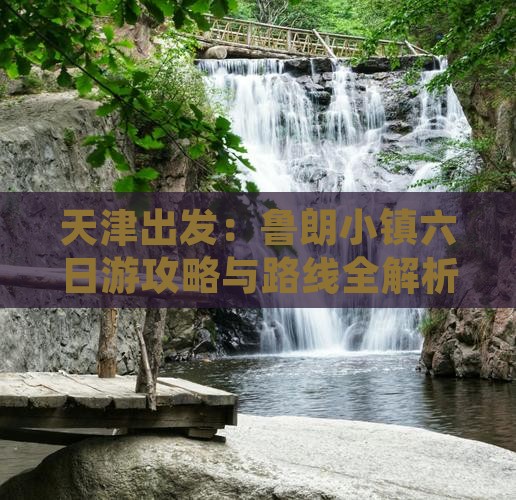 天津出发：鲁朗小镇六日游攻略与路线全解析