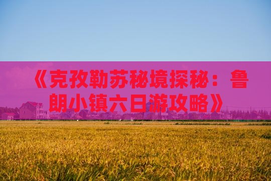 《克孜勒苏秘境探秘：鲁朗小镇六日游攻略》