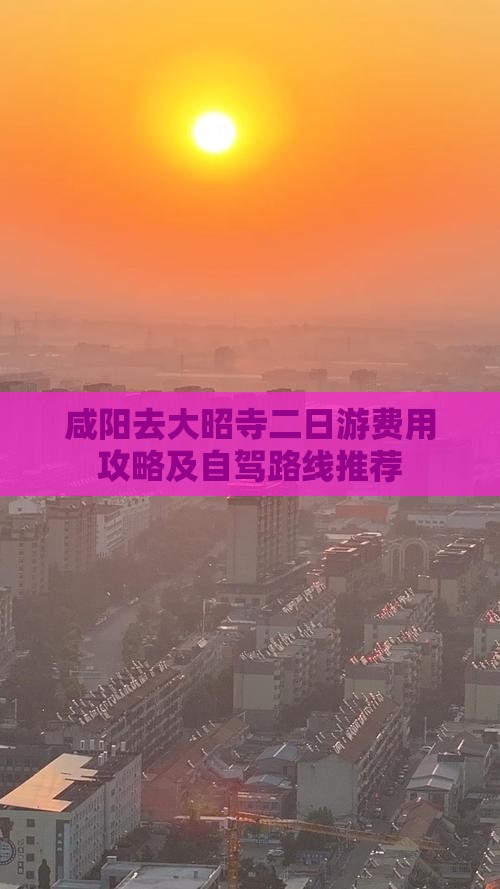 咸阳去大昭寺二日游费用攻略及自驾路线推荐