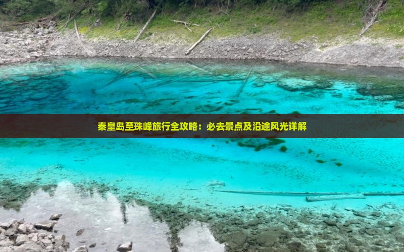秦皇岛至珠峰旅行全攻略：必去景点及沿途风光详解