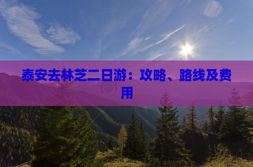 泰安去林芝二日游：攻略、路线及费用