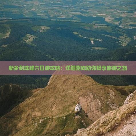 新乡到珠峰六日游攻略：详细路线助你畅享旅游之旅