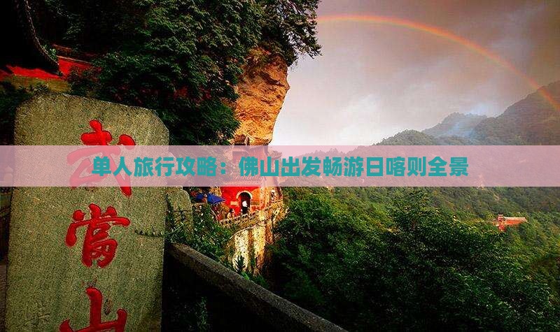 单人旅行攻略：佛山出发畅游日喀则全景