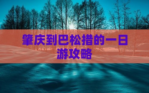 肇庆到巴松措的一日游攻略