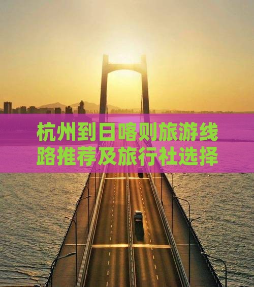 杭州到日喀则旅游线路推荐及旅行社选择