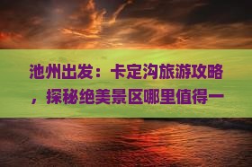 池州出发：卡定沟旅游攻略，探秘绝美景区哪里值得一去