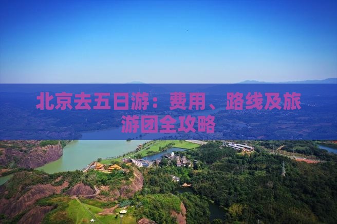 北京去五日游：费用、路线及旅游团全攻略