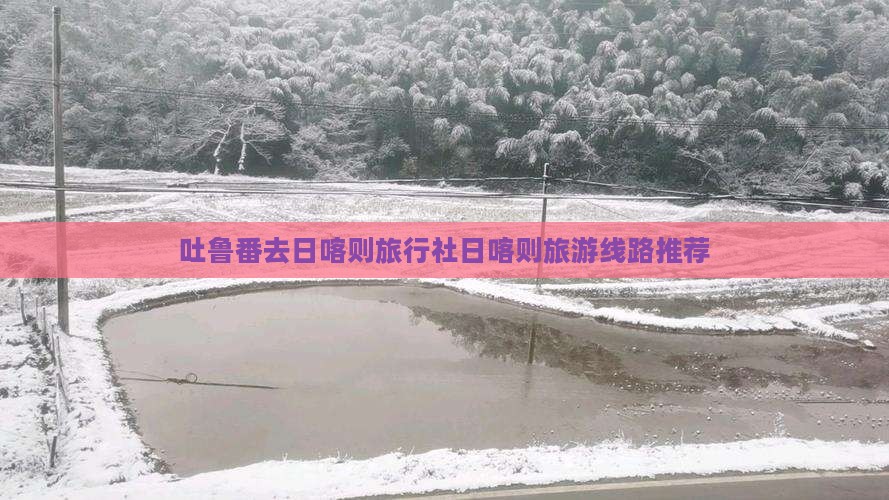 吐鲁番去日喀则旅行社日喀则旅游线路推荐