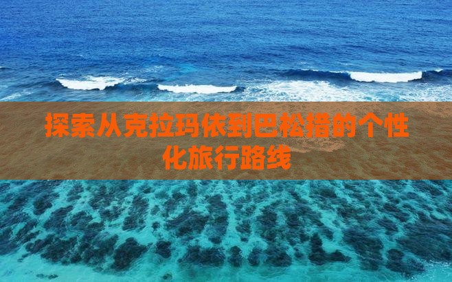 探索从克拉玛依到巴松措的个性化旅行路线
