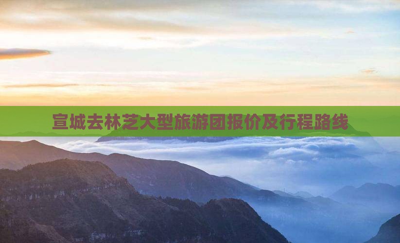 宣城去林芝大型旅游团报价及行程路线