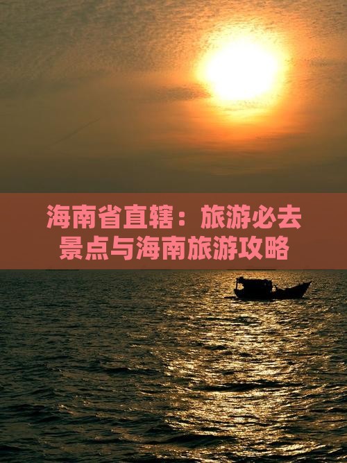 海南省直辖：旅游必去景点与海南旅游攻略