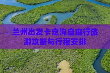 兰州出发卡定沟自由行旅游攻略与行程安排