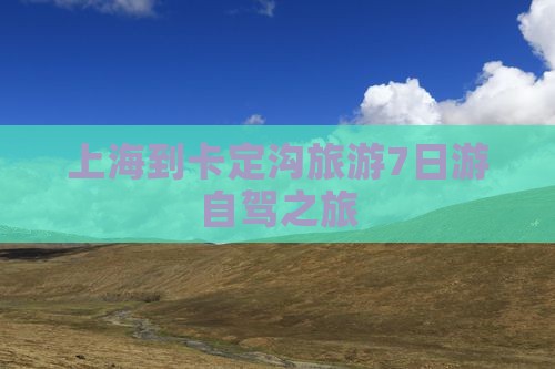上海到卡定沟旅游7日游自驾之旅