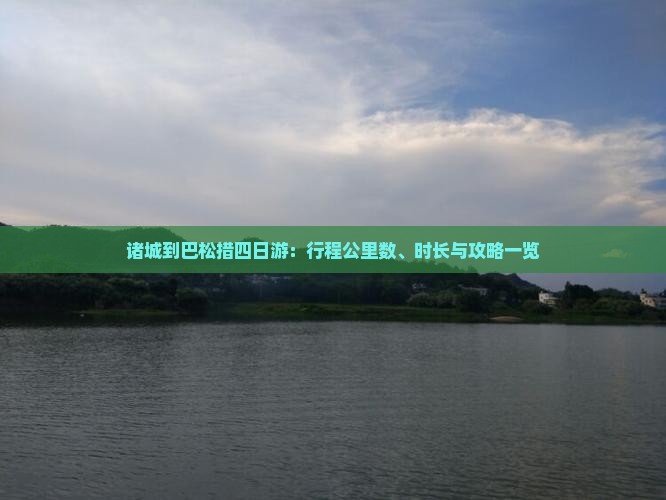 诸城到巴松措四日游：行程公里数、时长与攻略一览