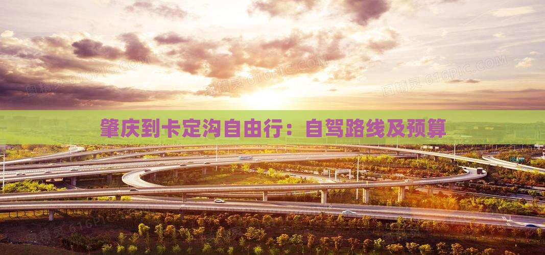 肇庆到卡定沟自由行：自驾路线及预算