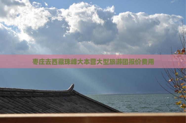 枣庄去西藏珠峰大本营大型旅游团