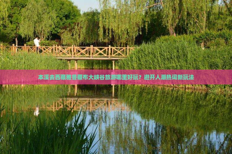 本溪去西藏雅鲁藏布大峡谷哪里玩