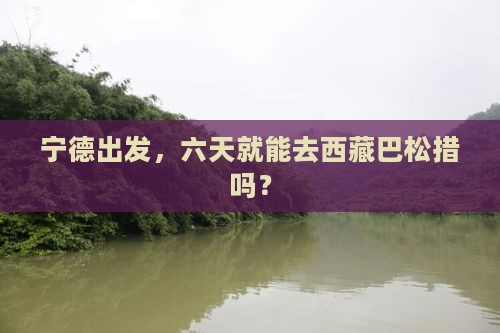 宁德去西藏巴松措六日游