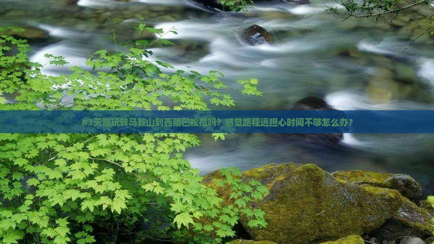 马鞍山到西藏巴松措三日游