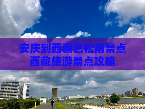 安庆到西藏巴松措景点