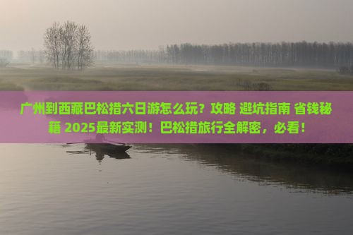 广州到西藏巴松措六日游