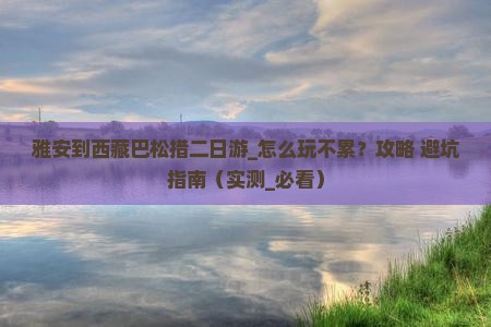 雅安到西藏巴松措二日游