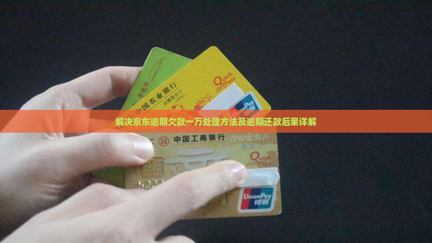 解决京东逾期欠款一万处理方法及逾期还款后果详解