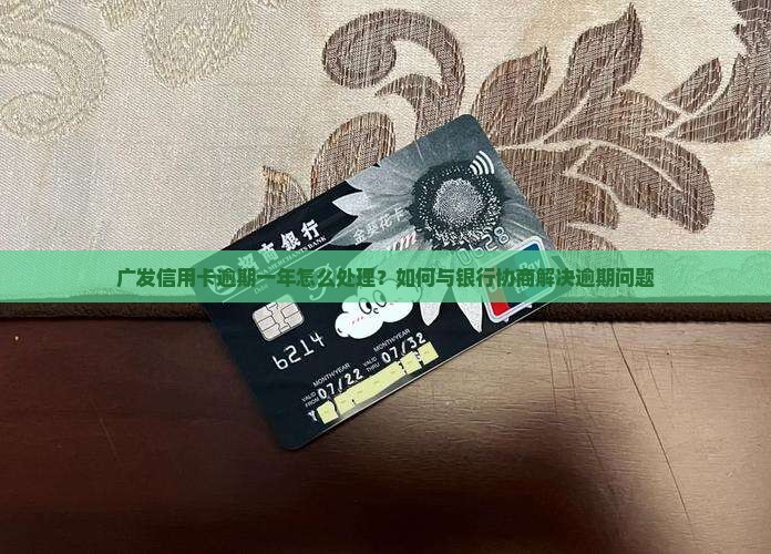 广发信用卡逾期一年怎么处理？如何与银行协商解决逾期问题
