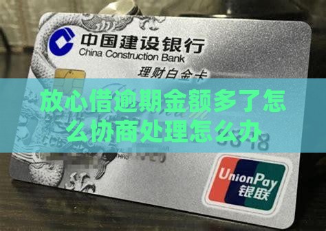 放心借逾期金额多了怎么协商处理怎么办