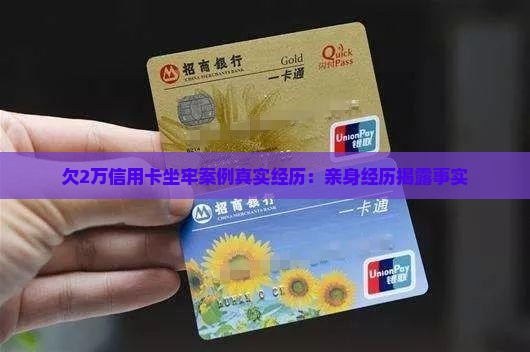 欠2万信用卡坐牢案例真实经历：亲身经历揭露事实