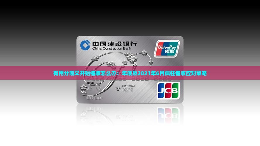 有用分期又开始催收怎么办：年底及2021年6月疯狂催收应对策略