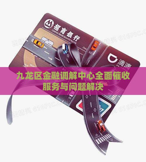 九龙区金融调解中心全面催收服务与问题解决
