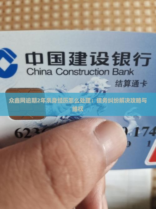 众鑫网逾期2年亲身经历怎么处理：债务纠纷解决攻略与维权