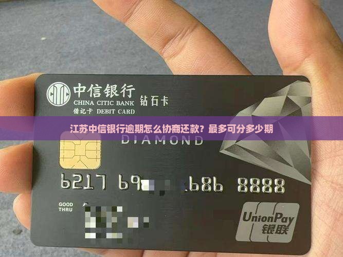 江苏中信银行逾期怎么协商还款？最多可分多少期