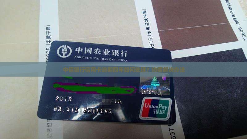 中信银行信用卡逾期四年如何处理？协商解决办法