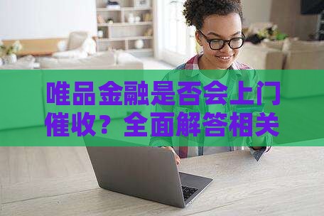 唯品金融是否会上门催收？全面解答相关疑问